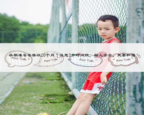 孕期准爸爸禁欲10个月?注意3个时间段,胎儿安全,夫妻和谐