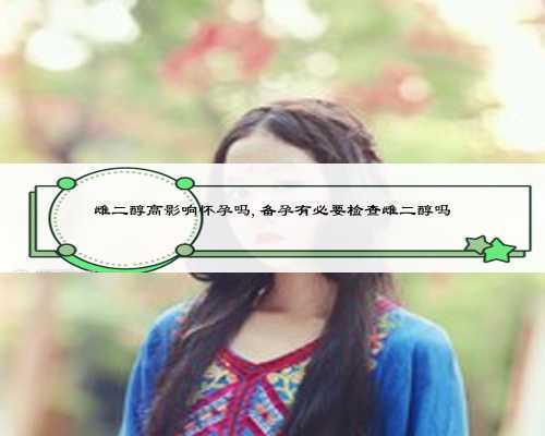 雌二醇高影响怀孕吗,备孕有必要检查雌二醇吗