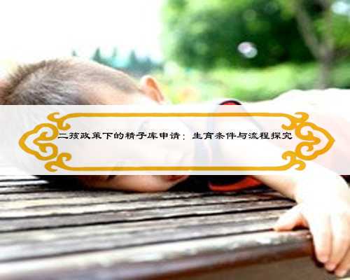 二孩政策下的精子库申请:生育条件与流程探究