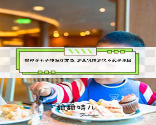 输卵管不孕的治疗方法,多囊促排多次不受孕原因