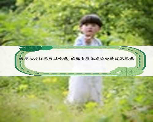 泼尼松片怀孕可以吃吗,解脲支原体感染会造成不孕吗