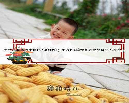 子宫内膜薄对女性怀孕的影响：子宫内膜2mm是否会导致怀孕危险？