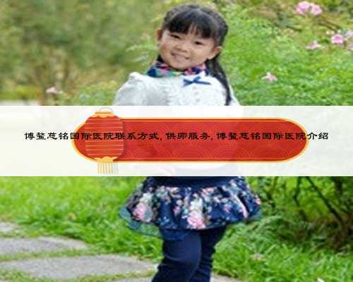 博鳌慈铭国际医院联系方式,供卵服务,博鳌慈铭国际医院介绍
