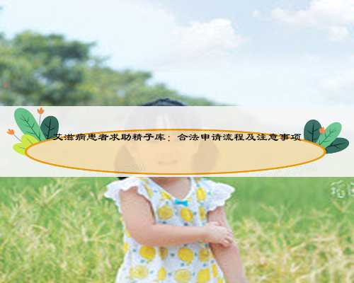 艾滋病患者求助精子库:合法申请流程及注意事项