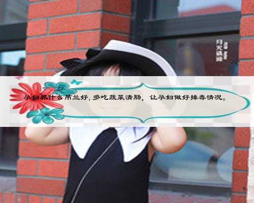 孕妇养什么吊兰好,多吃蔬菜清肠，让孕妇做好排毒情况。