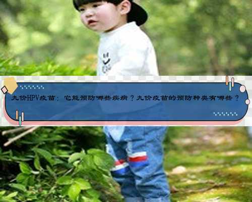 九价HPV疫苗：它能预防哪些疾病？九价疫苗的预防种类有哪些？