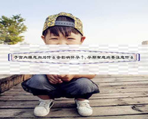 子宫内膜息肉为什么会影响怀孕?,孕期有息肉要注意什么