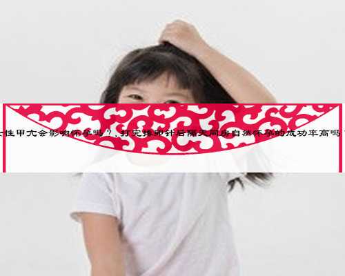 女性甲亢会影响怀孕吗?,打完排卵针后隔天同房自然怀孕的成功率高吗?
