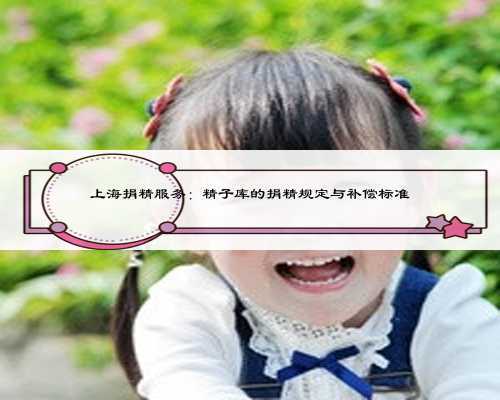 上海捐精服务：精子库的捐精规定与补偿标准
