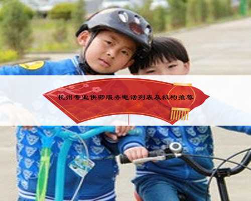 杭州专业供卵服务电话列表及机构推荐