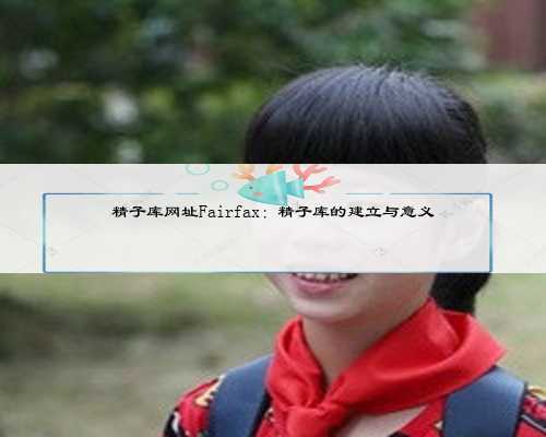 精子库网址Fairfax：精子库的建立与意义