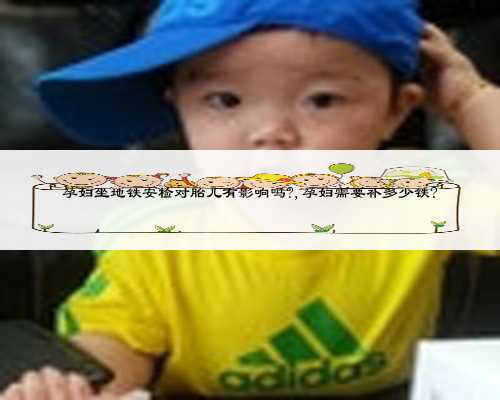 孕妇坐地铁安检对胎儿有影响吗?,孕妇需要补多少铁?